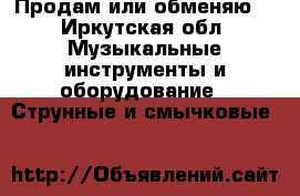 Продам или обменяю  - Иркутская обл. Музыкальные инструменты и оборудование » Струнные и смычковые   